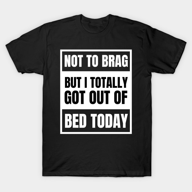 Not to Brag but I Totally Got Out of Bed Today White Advisor T-Shirt by NickDsigns